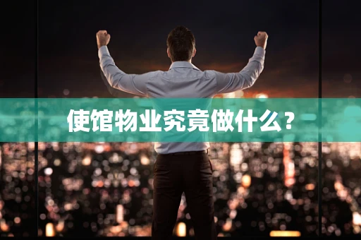 使馆物业究竟做什么？