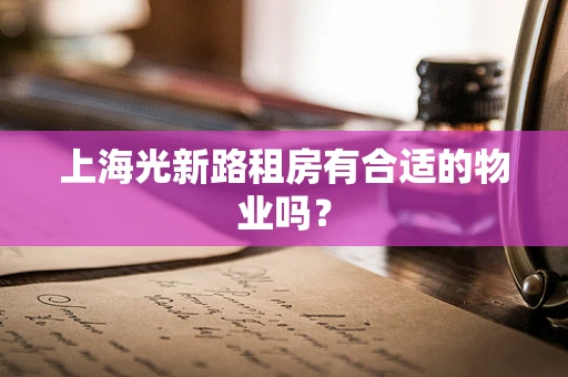 上海光新路租房有合适的物业吗？