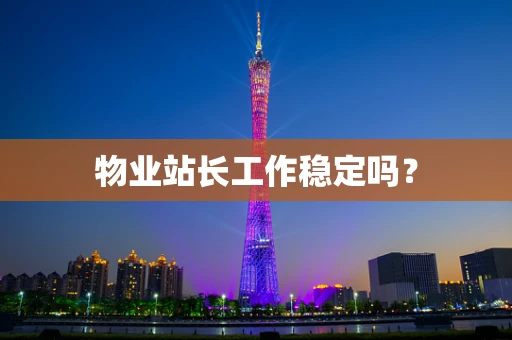物业站长工作稳定吗？