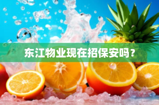 东江物业现在招保安吗？