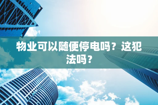 物业可以随便停电吗？这犯法吗？