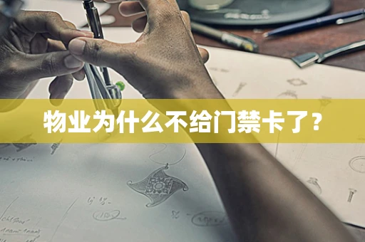 物业为什么不给门禁卡了？