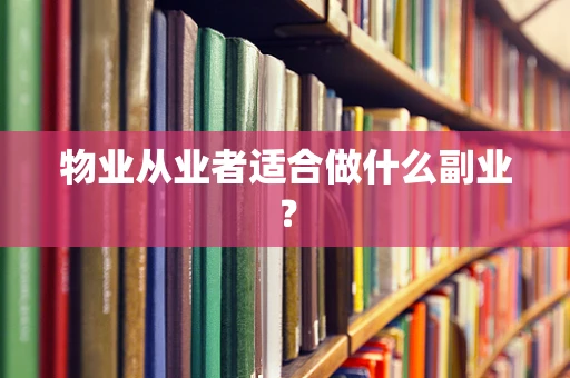 物业从业者适合做什么副业？
