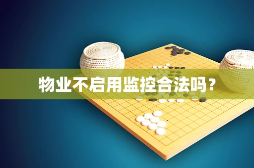 物业不启用监控合法吗？