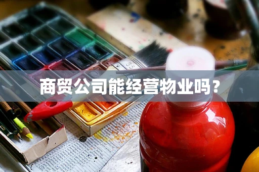 商贸公司能经营物业吗？