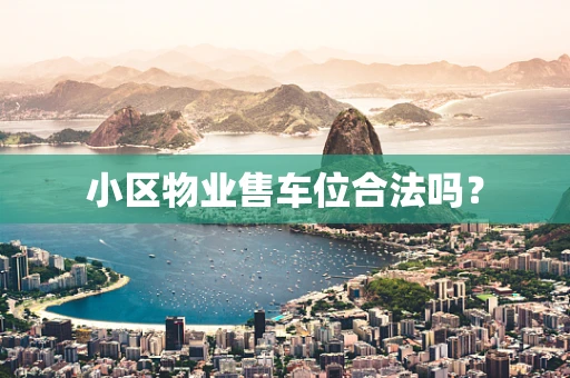 小区物业售车位合法吗？