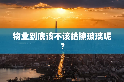 物业到底该不该给擦玻璃呢？