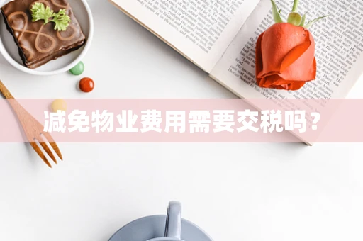 减免物业费用需要交税吗？