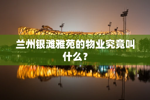 兰州银滩雅苑的物业究竟叫什么？