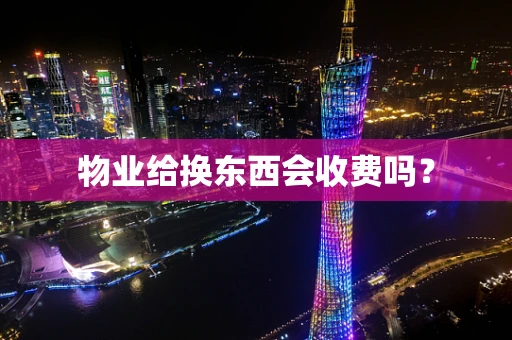 物业给换东西会收费吗？