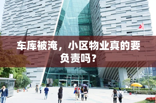 车库被淹，小区物业真的要负责吗？