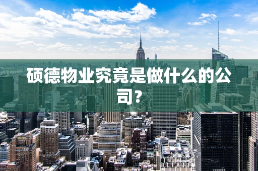 硕德物业究竟是做什么的公司？
