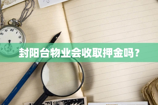 封阳台物业会收取押金吗？
