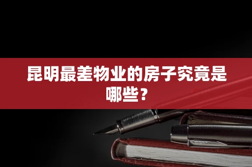 昆明最差物业的房子究竟是哪些？