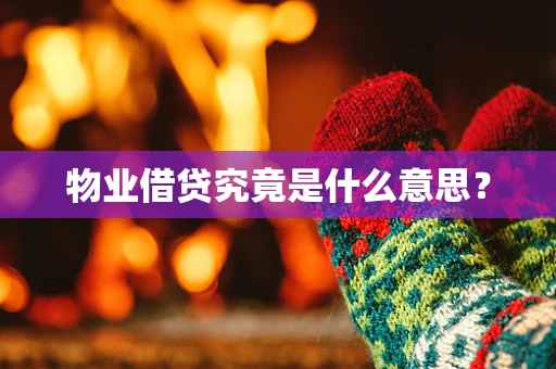 物业借贷究竟是什么意思？