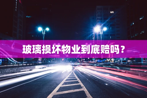 玻璃损坏物业到底赔吗？