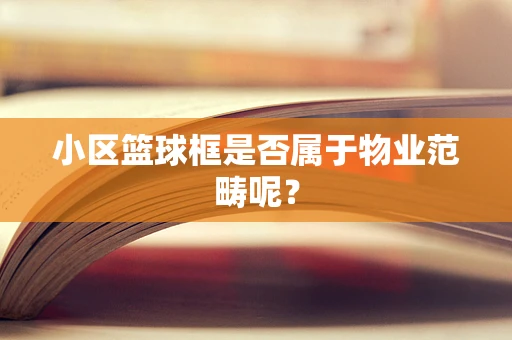 小区篮球框是否属于物业范畴呢？