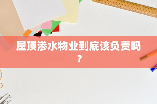 屋顶渗水物业到底该负责吗？