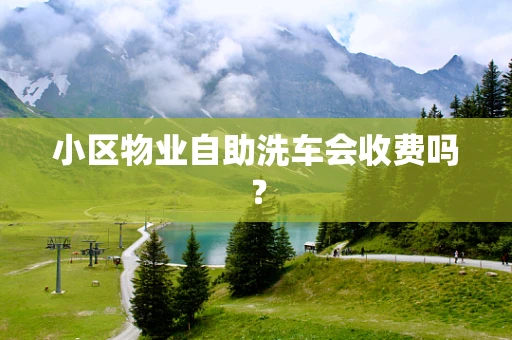 小区物业自助洗车会收费吗？