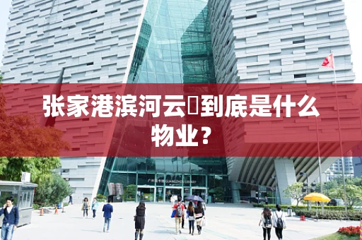 张家港滨河云璟到底是什么物业？