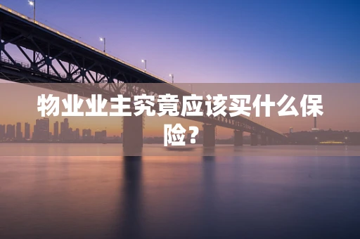 物业业主究竟应该买什么保险？