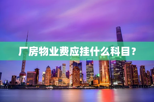 厂房物业费应挂什么科目？