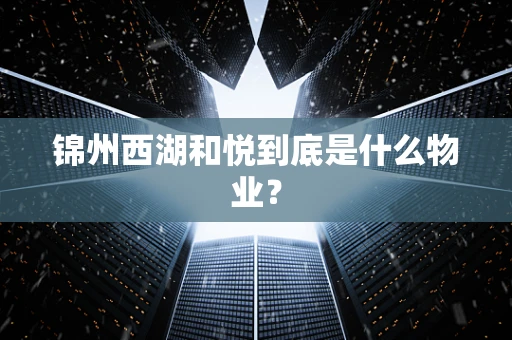 锦州西湖和悦到底是什么物业？