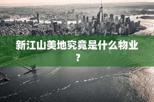 新江山美地究竟是什么物业？