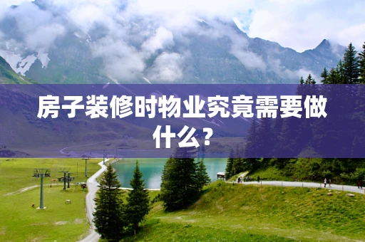 房子装修时物业究竟需要做什么？