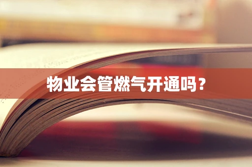 物业会管燃气开通吗？