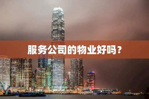服务公司的物业好吗？