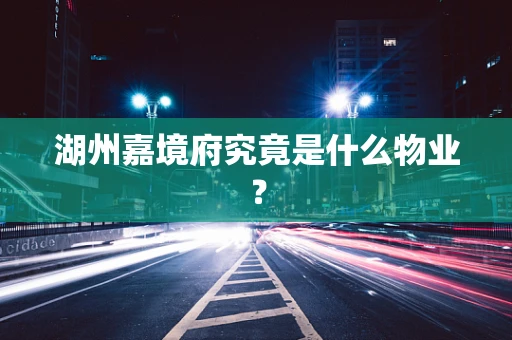 湖州嘉境府究竟是什么物业？