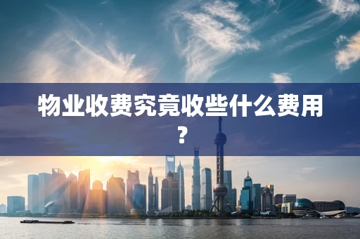 物业收费究竟收些什么费用？