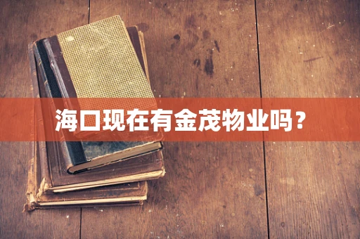 海口现在有金茂物业吗？