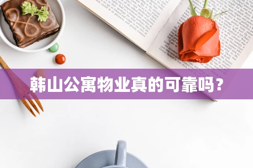 韩山公寓物业真的可靠吗？