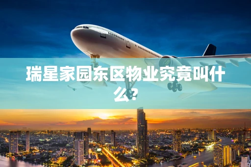 瑞星家园东区物业究竟叫什么？