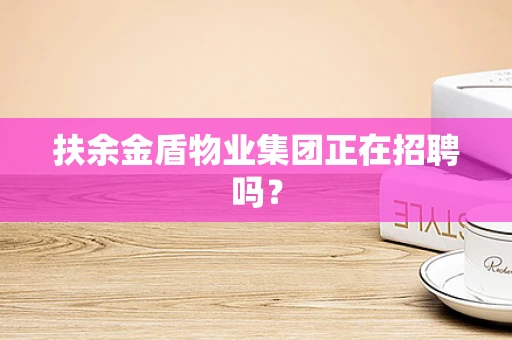 扶余金盾物业集团正在招聘吗？