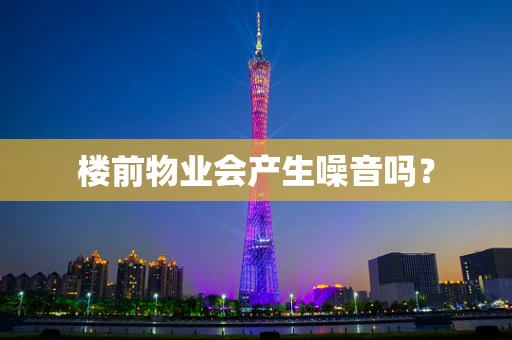 楼前物业会产生噪音吗？
