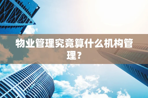 物业管理究竟算什么机构管理？