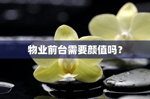 物业前台需要颜值吗？