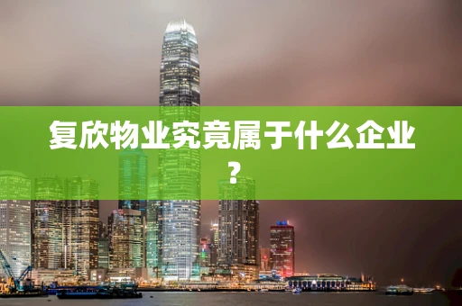 复欣物业究竟属于什么企业？