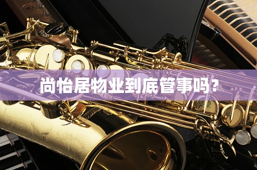 尚怡居物业到底管事吗？