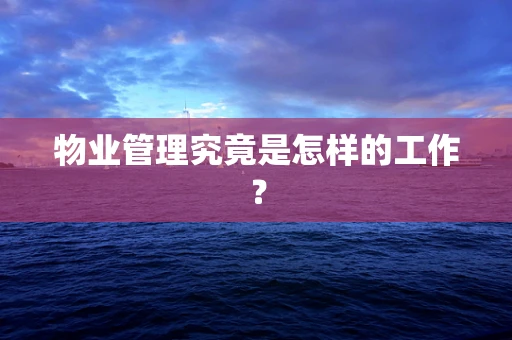 物业管理究竟是怎样的工作？