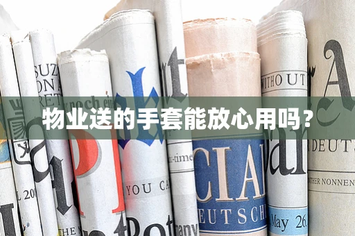 物业送的手套能放心用吗？