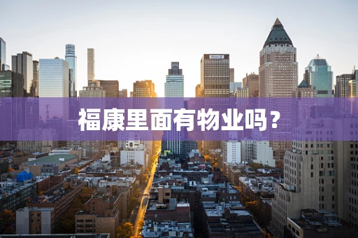 福康里面有物业吗？