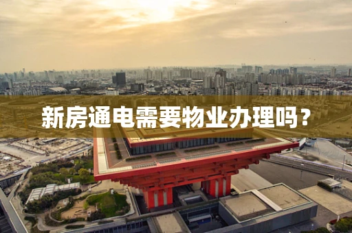 新房通电需要物业办理吗？