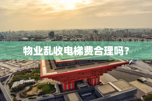 物业乱收电梯费合理吗？