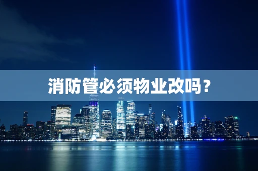 消防管必须物业改吗？