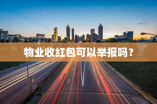 物业收红包可以举报吗？