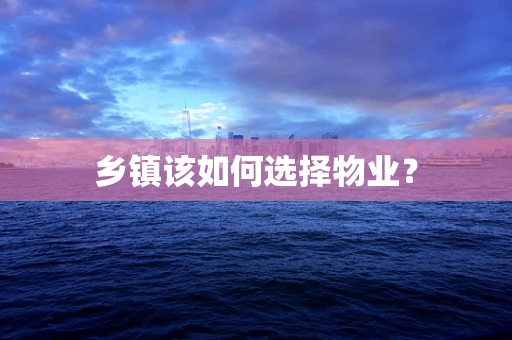 乡镇该如何选择物业？